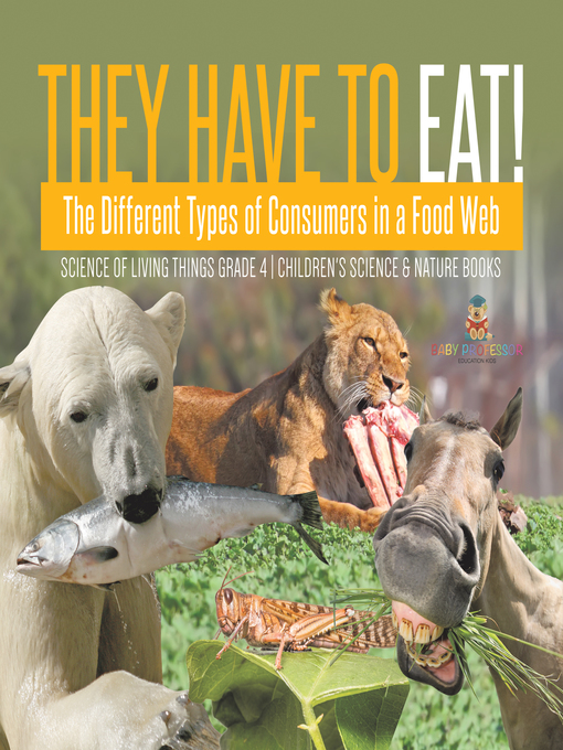 Title details for They Have to Eat! --The Different Types of Consumers in a Food Web--Science of Living Things Grade 4--Children's Science & Nature Books by Baby Professor - Available